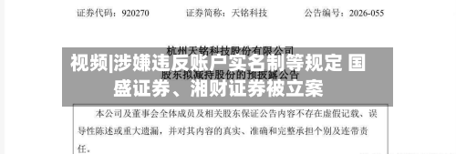 视频|涉嫌违反账户实名制等规定 国盛证券、湘财证券被立案