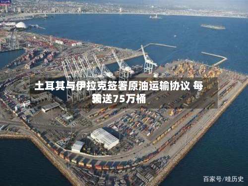 土耳其与伊拉克签署原油运输协议 每天输送75万桶-第1张图片