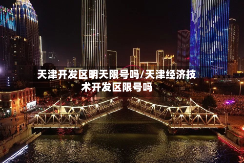 天津开发区明天限号吗/天津经济技术开发区限号吗-第2张图片