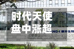 时代天使盘中涨超21% 上半年净利润同比预增69.0%至78.9%-第1张图片