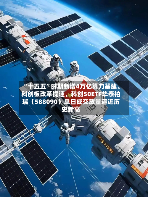 “十五五”时期新增4万亿算力基建、科创板改革提速	，科创50ETF华泰柏瑞（588090）单日成交放量逼近历史新高-第2张图片