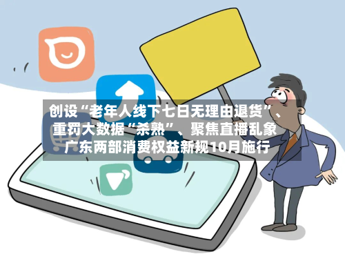 创设“老年人线下七日无理由退货	”	、重罚大数据“杀熟”、聚焦直播乱象 广东两部消费权益新规10月施行-第3张图片