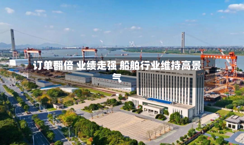 订单翻倍 业绩走强 船舶行业维持高景气