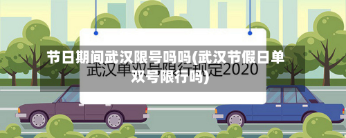节日期间武汉限号吗吗(武汉节假日单双号限行吗)