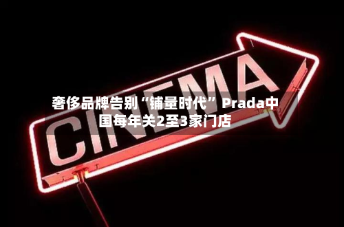 奢侈品牌告别“铺量时代” Prada中国每年关2至3家门店-第3张图片