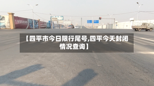 【四平市今日限行尾号,四平今天封闭情况查询】-第2张图片