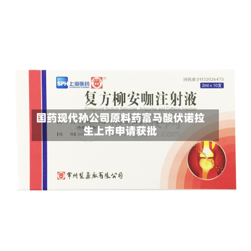 国药现代孙公司原料药富马酸伏诺拉生上市申请获批-第2张图片