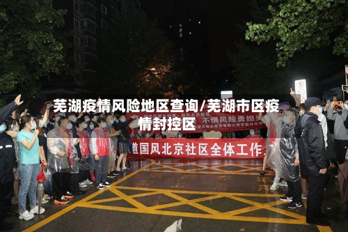 芜湖疫情风险地区查询/芜湖市区疫情封控区