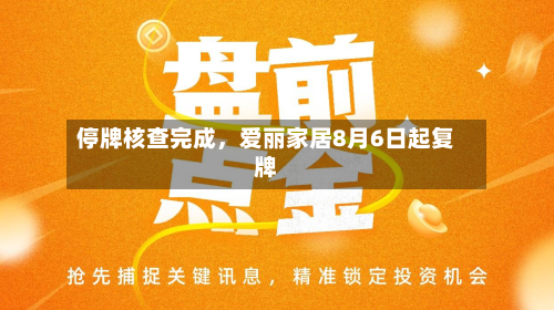 停牌核查完成	，爱丽家居8月6日起复牌-第1张图片