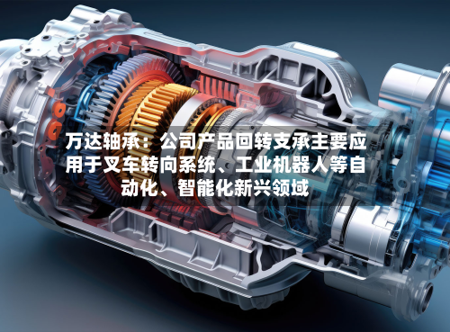 万达轴承：公司产品回转支承主要应用于叉车转向系统、工业机器人等自动化、智能化新兴领域