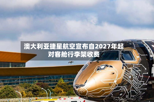 澳大利亚捷星航空宣布自2027年起对客舱行李架收费-第3张图片