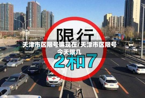 天津市区限号嘛现在/天津市区限号今天限几