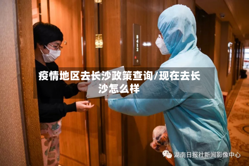 疫情地区去长沙政策查询/现在去长沙怎么样-第3张图片