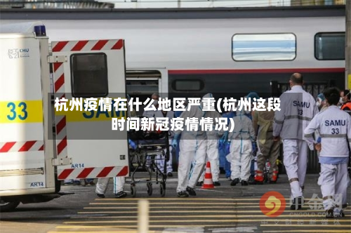杭州疫情在什么地区严重(杭州这段时间新冠疫情情况)-第3张图片