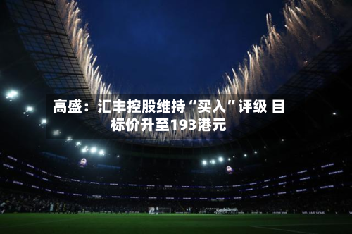 高盛：汇丰控股维持“买入”评级 目标价升至193港元-第3张图片
