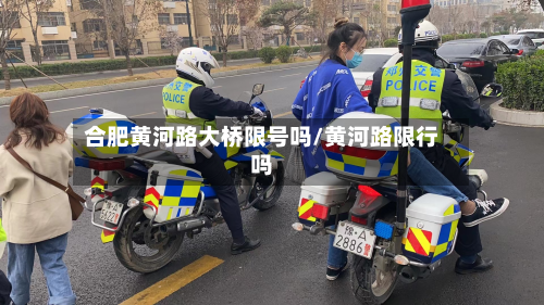 合肥黄河路大桥限号吗/黄河路限行吗