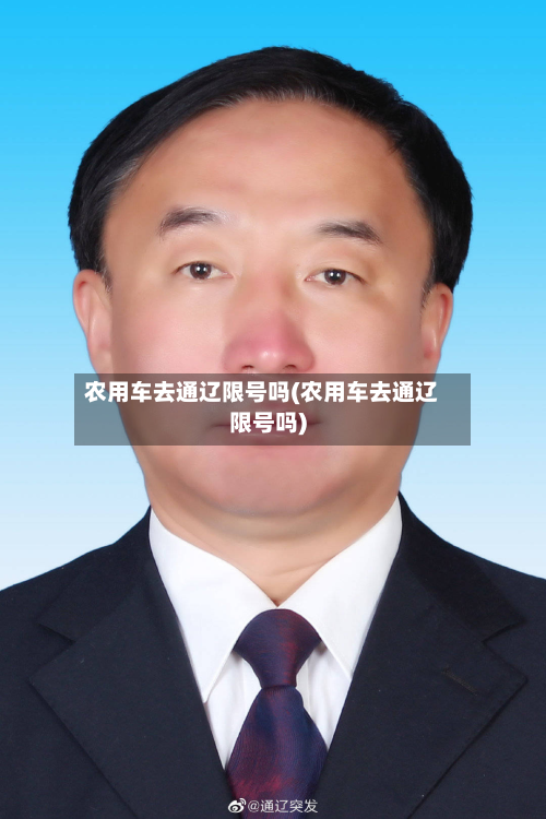 农用车去通辽限号吗(农用车去通辽限号吗)-第3张图片