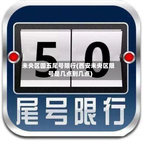 未央区国五尾号限行(西安未央区限号是几点到几点)