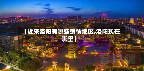 【近来洛阳有哪些疫情地区,洛阳现在哪里】-第2张图片