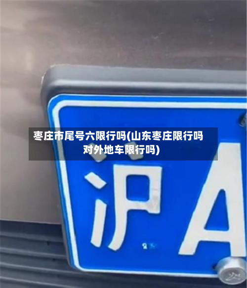 枣庄市尾号六限行吗(山东枣庄限行吗对外地车限行吗)