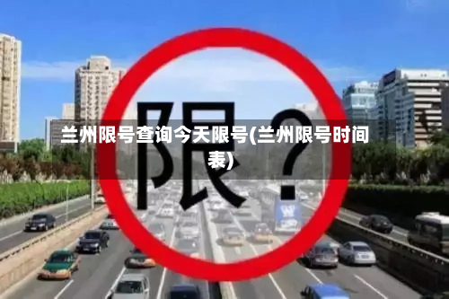 兰州限号查询今天限号(兰州限号时间表)-第3张图片