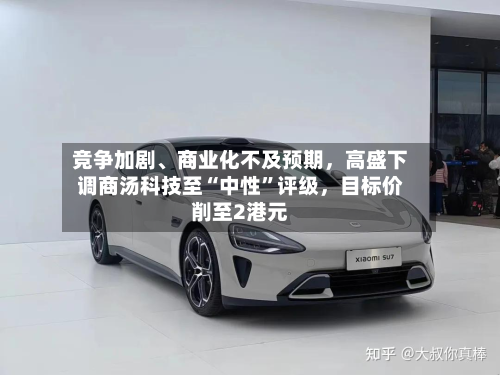 竞争加剧、商业化不及预期，高盛下调商汤科技至“中性”评级，目标价削至2港元-第2张图片