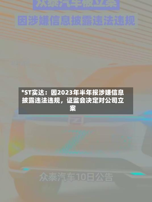 *ST实达：因2023年半年报涉嫌信息披露违法违规，证监会决定对公司立案-第3张图片