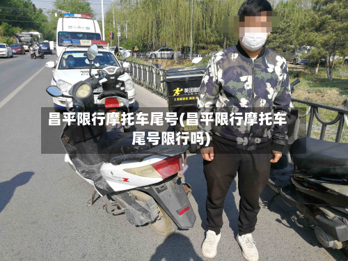 昌平限行摩托车尾号(昌平限行摩托车尾号限行吗)-第2张图片