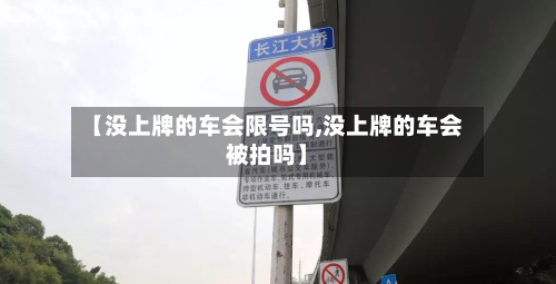 【没上牌的车会限号吗,没上牌的车会被拍吗】