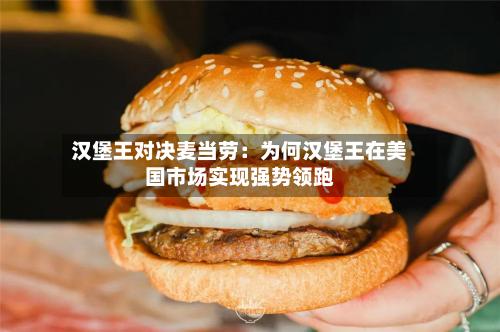 汉堡王对决麦当劳:为何汉堡王在美国市场实现强势领跑-第2张图片