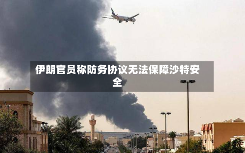 伊朗官员称防务协议无法保障沙特安全