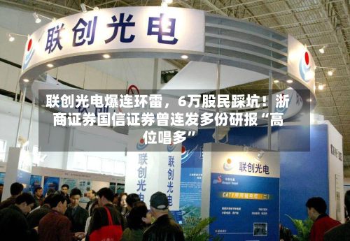 联创光电爆连环雷，6万股民踩坑！浙商证券国信证券曾连发多份研报“高位唱多”