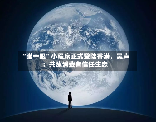 “瞄一眼	”小程序正式登陆香港，吴声：共建消费者信任生态-第2张图片