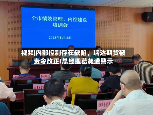 视频|内部控制存在缺陷	，瑞达期货被责令改正!总经理葛昶遭警示-第1张图片