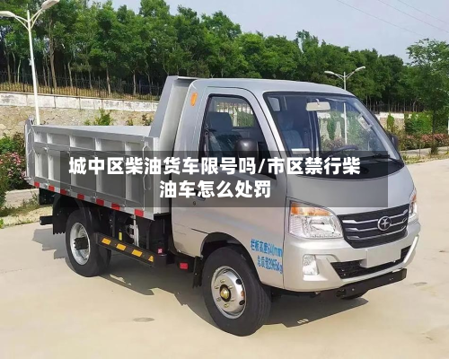城中区柴油货车限号吗/市区禁行柴油车怎么处罚