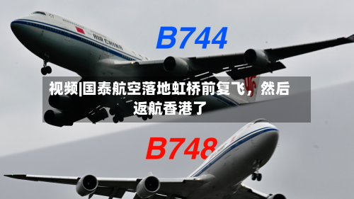 视频|国泰航空落地虹桥前复飞，然后返航香港了-第2张图片