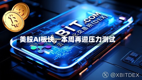 美股AI板块	，本周再迎压力测试-第2张图片