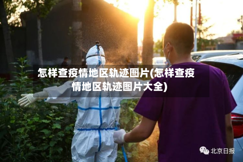 怎样查疫情地区轨迹图片(怎样查疫情地区轨迹图片大全)-第2张图片