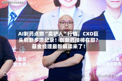 AI制药点燃“卖铲人”行情，CXO巨头刷新多项纪录！创新药接棒在即？基金经理最新解读来了！-第2张图片