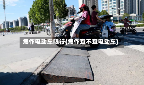 焦作电动车限行(焦作查不查电动车)