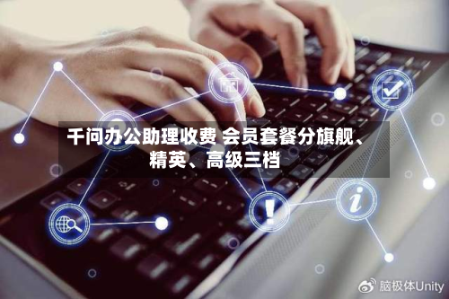 千问办公助理收费 会员套餐分旗舰	、精英、高级三档-第3张图片