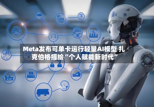 Meta发布可单卡运行轻量AI模型 扎克伯格描绘“个人赋能新时代”-第2张图片