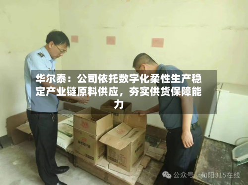 华尔泰：公司依托数字化柔性生产稳定产业链原料供应	，夯实供货保障能力-第2张图片