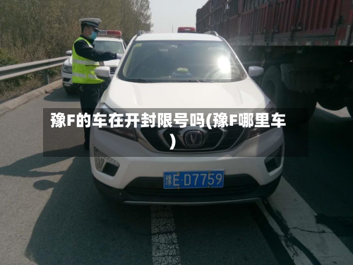豫F的车在开封限号吗(豫F哪里车)-第2张图片