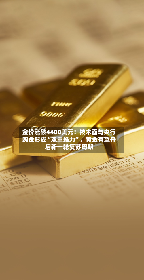 金价涨破4400美元！技术面与央行购金形成“双重推力”，黄金有望开启新一轮复苏周期-第3张图片