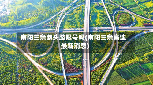 南阳三条断头路限号吗(南阳三条高速最新消息)