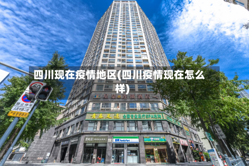 四川现在疫情地区(四川疫情现在怎么样)