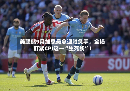 美联储9月加息悬念迎胜负手	，全场盯紧CPI这一“生死线”！-第2张图片