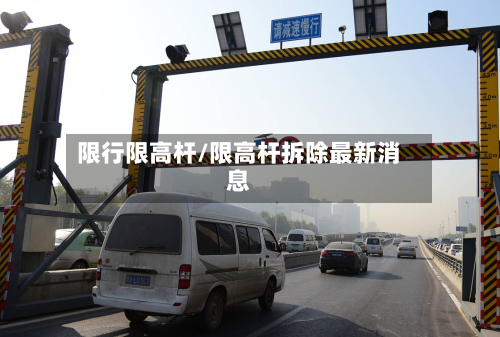 限行限高杆/限高杆拆除最新消息-第2张图片