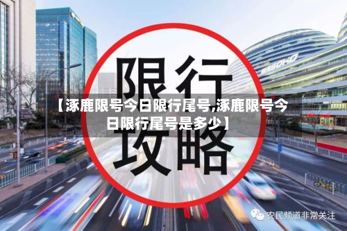 【涿鹿限号今日限行尾号,涿鹿限号今日限行尾号是多少】